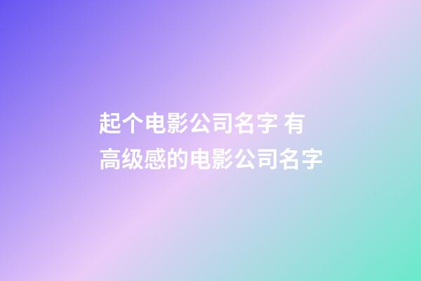 起个电影公司名字 有高级感的电影公司名字-第1张-公司起名-玄机派